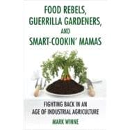 Food Rebels, Guerrilla Gardeners, and Smart-Cookin' Mamas Fighting Back in an Age of Industrial Agriculture