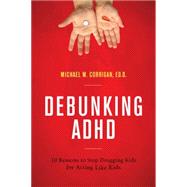 Debunking ADHD 10 Reasons to Stop Drugging Kids for Acting Like Kids
