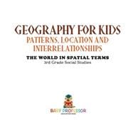 Geography for Kids - Patterns, Location and Interrelationships | The World in Spatial Terms | 3rd Grade Social Studies