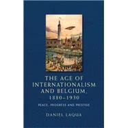 The age of internationalism and Belgium, 1880-1930 Peace, progress and prestige
