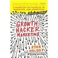 Growth Hacker Marketing A Primer on the Future of PR, Marketing, and Advertising