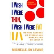 I WISH I WERE THIN, I WISH I WERE FAT THE REAL REASONS WE OVEREAT AND WHAT WE CAN DO ABOUT IT