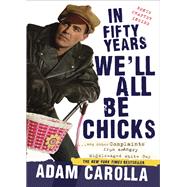 In Fifty Years We'll All Be Chicks . . . And Other Complaints from an Angry Middle-Aged White Guy