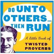 Do Unto Others ... Then Run; A Little Book of Twisted Proverbs