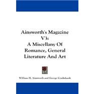 Ainsworth's Magazine V3 : A Miscellany of Romance, General Literature and Art