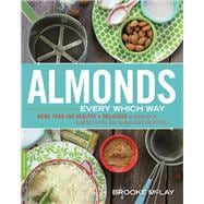Almonds Every Which Way More than 150 Healthy & Delicious Almond Milk, Almond Flour, and Almond Butter Recipes