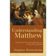 Understanding Matthew : The Early Christian Worldview of the First Gospel