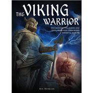 The Viking Warrior The Raiders, Pillagers and Explorers Who Terrorized Medieval Europe