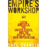 Empire's Workshop : Latin America, the United States, and the Rise of the New Imperialism
