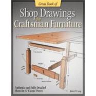Great Book of Shop Drawings for Craftsman Furniture : Authentic and Fully Detailed Plans for Projects You Can Build