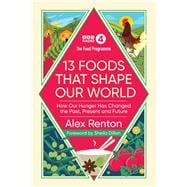 The Food Programme: 13 Foods that Shape Our World How Our Hunger has Changed the Past, Present and Future