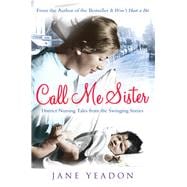 Call Me Sister District Nursing Tales from the Swinging Sixties