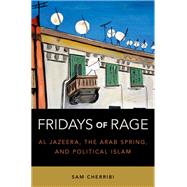 Fridays of Rage Al Jazeera, the Arab Spring, and Political Islam