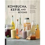 Kombucha, Kefir, and Beyond A Fun and Flavorful Guide to Fermenting Your Own Probiotic Beverages at Home