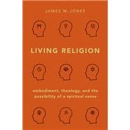 Living Religion Embodiment, Theology, and the Possibility of a Spiritual Sense