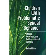 Children With Problematic Sexual Behavior Theory, Research, and Evidence-Based Practice