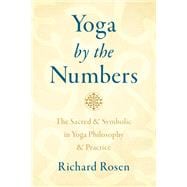 Yoga by the Numbers The Sacred and Symbolic in Yoga Philosophy and Practice