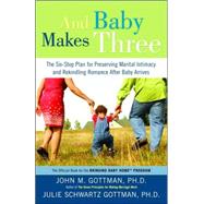 And Baby Makes Three The Six-Step Plan for Preserving Marital Intimacy and Rekindling Romance After Baby Arrives