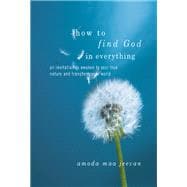 How to Find God in Everything: An Invitation to Awaken to Your True Nature and Transform Your World