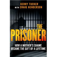 The Prisoner How a Mother's Shame Became the Gift of a Lifetime