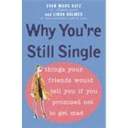 Why You're Still Single : Things Your Friends Would Tell You If You Promised Not to Get Mad