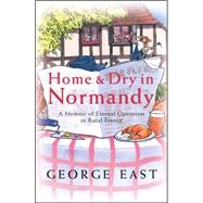 Home and Dry in Normandy : A Memoir of Eternal Optimism in Rural France