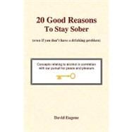 20 Good Reasons to Stay Sober : (Even If You Don't Have a Drinking Problem)