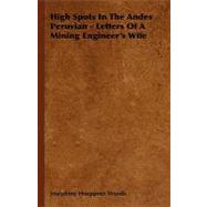 High Spots in the Andes Peruvian - Letters of a Mining Engineer's Wife