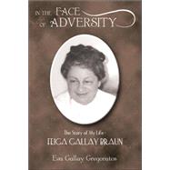 In the Face of Adversity: the Story of My Life - Feiga Gallay Braun