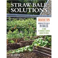 Straw Bale Solutions Creative Tips for Growing Vegetables in Bales at Home, in Community Gardens, and around the World