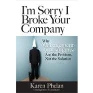I'm Sorry I Broke Your Company When Management Consultants Are the Problem, Not the Solution