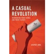 A Casual Revolution Reinventing Video Games and Their Players,9780262517393