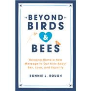 Beyond Birds and Bees Bringing Home a New Message to Our Kids About Sex, Love, and Equality