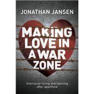 Making Love in a War Zone Interracial Loving and Learning After Apartheid