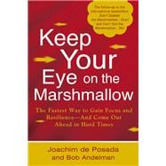 Keep Your Eye on the Marshmallow : The Fastest Way to Gain Focus and Resilience-And Come Out Ahead in Hard Times