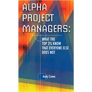 Alpha Project Managers; What the Top 2% Know That Everyone Else Does Not