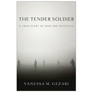 The Tender Soldier A True Story of War and Sacrifice