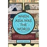 When Asia Was the World Traveling Merchants, Scholars, Warriors, and Monks Who Created the 