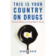 This Is Your Country on Drugs : The Secret History of Getting High in America