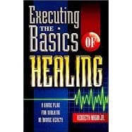 Executing the Basics of Healing : A Game Plan for Walking in Divine Health