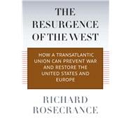 The Resurgence of the West How a Transatlantic Union Can Prevent War and Restore the United States and Europe