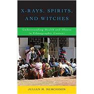 X-Rays, Spirits, and Witches Understanding Health and Illness in Ethnographic Context