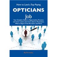 How to Land a Top-paying Opticians Job: Your Complete Guide to Opportunities, Resumes and Cover Letters, Interviews, Salaries, Promotions, What to Expect from Recruiters and More
