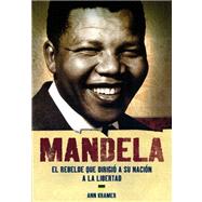 Mandela: El Rebelde Que Dirigio a Su Nacion a La Libertad/ The Rebel Who Led His Nation to Freedom