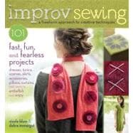 Improv Sewing A Freeform Approach to Creative Techniques; 101 Fast, Fun, and Fearless Projects: Dresses, Tunics, Scarves, Skirts, Accessories, Pillows, Curtains, and More