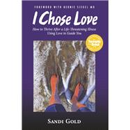 I Chose Love How to Thrive After a Life-Threatening Illness Using Love to Guide You