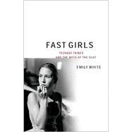 Fast Girls : Teenage Tribes and the Myth of the Slut