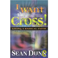 I Want the Cross! : Living a Radical Faith