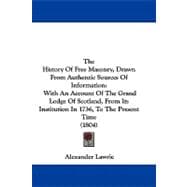 The History of Free Masonry, Drawn from Authentic Sources of Information: With an Account of the Grand Lodge of Scotland, from Its Institution in 1736, to the Present Time