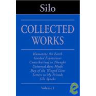 Silo Collected Works Volume I Humanize the Earth, Guided Experiences, Contributions to Thought, Universal Root Myths, Day of the Winged Lion, Letters to My Friends, Silo Speaks